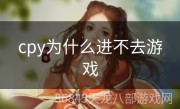 cpy为什么进不去游戏