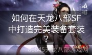 如何在天龙八部SF中打造完美装备套装？