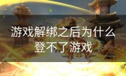 游戏解绑之后为什么登不了游戏