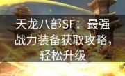 天龙八部SF：最强战力装备获取攻略，轻松升级