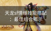 天龙sf情缘技能搭配：最佳组合揭示
