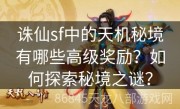 诛仙sf中的天机秘境有哪些高级奖励？如何探索秘境之谜？