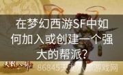 在梦幻西游SF中如何加入或创建一个强大的帮派？