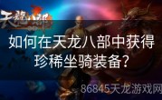 如何在天龙八部中获得珍稀坐骑装备？