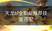 天龙sf全职业推荐技能搭配