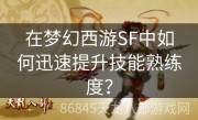 在梦幻西游SF中如何迅速提升技能熟练度？