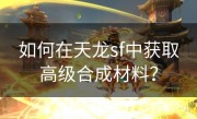 如何在天龙sf中获取高级合成材料？