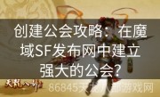 创建公会攻略：在魔域SF发布网中建立强大的公会？