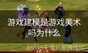 游戏建模是游戏美术吗为什么