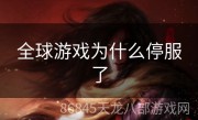 全球游戏为什么停服了