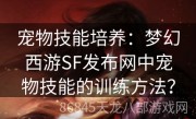 宠物技能培养：梦幻西游SF发布网中宠物技能的训练方法？