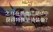 怎样在热血江湖sf中获得特殊坐骑装备？