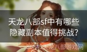 天龙八部sf中有哪些隐藏副本值得挑战？