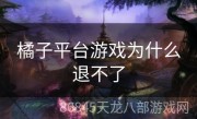 橘子平台游戏为什么退不了