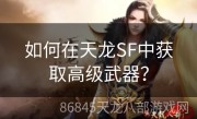 如何在天龙SF中获取高级武器？