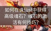 如何在诛仙sf中获得高级魂石？魂石的激活有何技巧？