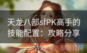 天龙八部sfPK高手的技能配置：攻略分享