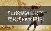 华山论剑冠军技巧，竞技场PK大揭秘！