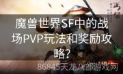 魔兽世界SF中的战场PVP玩法和奖励攻略？