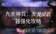 九天神兵：天龙sf武器强化攻略