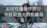 如何在魔兽世界SF中获取强大的专属装备？