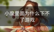 小度里面为什么下不了游戏