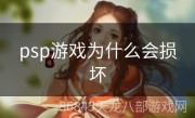 psp游戏为什么会损坏
