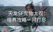 天龙SF宠物大观：培养攻略一网打尽