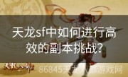 天龙sf中如何进行高效的副本挑战？