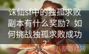 诛仙sf中的独孤求败副本有什么奖励？如何挑战独孤求败成功？