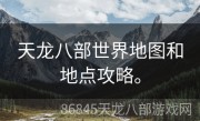 天龙八部世界地图和地点攻略。