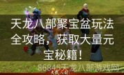 天龙八部聚宝盆玩法全攻略，获取大量元宝秘籍！