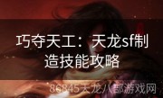 巧夺天工：天龙sf制造技能攻略