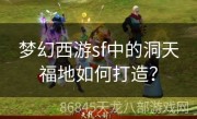 梦幻西游sf中的洞天福地如何打造？