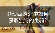 梦幻西游SF中如何获取独特的坐骑？