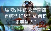 魔域sf中的荣誉商店有哪些好货？如何积累荣誉点？