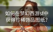 如何在梦幻西游sf中获得珍稀饰品图纸？