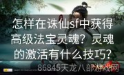 怎样在诛仙sf中获得高级法宝灵魂？灵魂的激活有什么技巧？