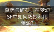 草药与矿石：在梦幻SF中如何巧妙利用资源？