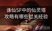 诛仙SF中的仙灵塔攻略有哪些过关经验？