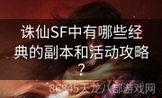 诛仙SF中有哪些经典的副本和活动攻略？