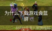 为什么下载游戏会蓝屏