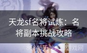 天龙sf名将试炼：名将副本挑战攻略