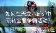 如何在天龙八部sf中玩转全服争霸活动？