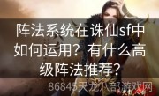 阵法系统在诛仙sf中如何运用？有什么高级阵法推荐？