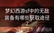 梦幻西游sf中的无敌装备有哪些获取途径？