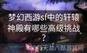 梦幻西游sf中的轩辕神殿有哪些高级挑战？
