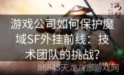游戏公司如何保护魔域SF外挂前线：技术团队的挑战？