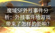 魔域SF外挂事件分析：外挂事件给游戏带来了怎样的影响？